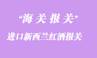 進口新西蘭紅酒報關(guān)清關(guān)流程