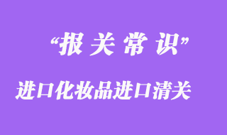 進口化妝品進口清關(guān)正規(guī)操作流程