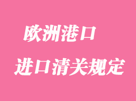 歐洲港口進(jìn)口報(bào)關(guān)清關(guān)規(guī)定