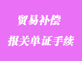 貿(mào)易補(bǔ)償報(bào)關(guān)單證手續(xù)流程