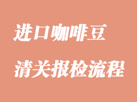 進口咖啡豆的清關(guān)報檢流程