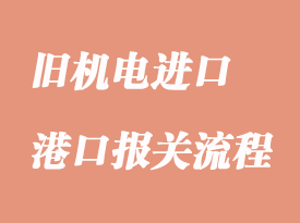 舊機(jī)電進(jìn)口報(bào)關(guān)需要注意事項(xiàng)