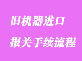 舊機(jī)器進(jìn)口通關(guān)海關(guān)手續(xù)流程是怎樣的