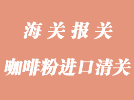 咖啡粉進口清關(guān)操作_咖啡豆報關(guān)流程