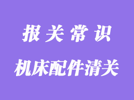 進口德國機床配件清關(guān)指南_清關(guān)流程詳解