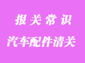 汽車配件進(jìn)口報關(guān)流程和注意事項