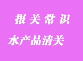 天津進口水產(chǎn)品清關(guān)的注意事項
