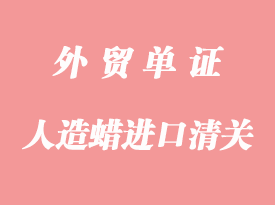 人造蠟進口清關手續(xù)