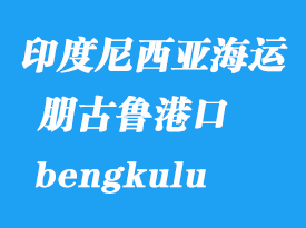 印度尼西亞海運(yùn)港口：朋古魯（bengkulu）港口