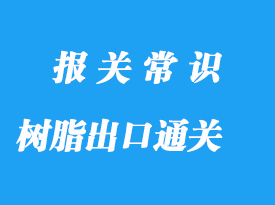 樹脂出口通關(guān)流程，液體樹脂版出口案例詳解